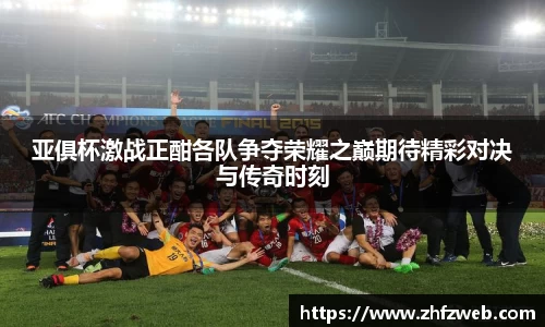 亚俱杯激战正酣各队争夺荣耀之巅期待精彩对决与传奇时刻